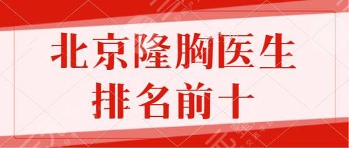 北京隆胸医生排名前十|前5强名额：胡彬、丁**、周云超均为业内实力天花板~