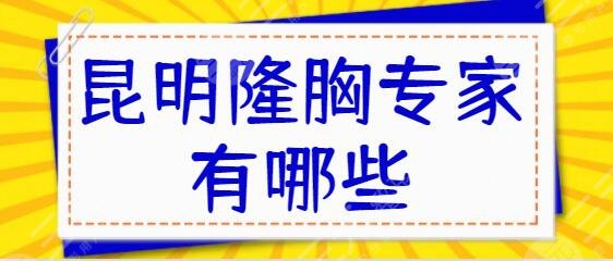 昆明隆胸专家有哪些？排名前三|前五含金辉、黄志鹏、夏国兴本地医生点评~