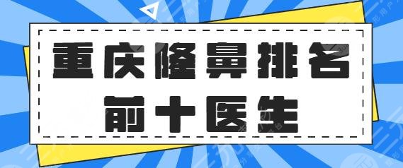 重庆隆鼻排名前十的医生是谁？谢锦清、黄鲜、王旭明浅推一下！价目表查询