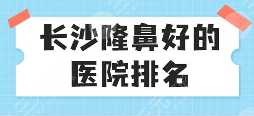 长沙隆鼻比较好的医院排名
