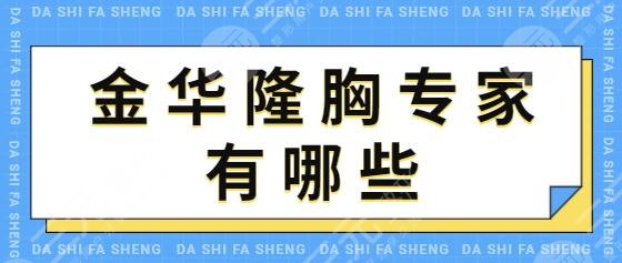 金华隆胸专家有哪些？排行榜前五强名单公示！张民主、谢乔宁顾客口碑强~