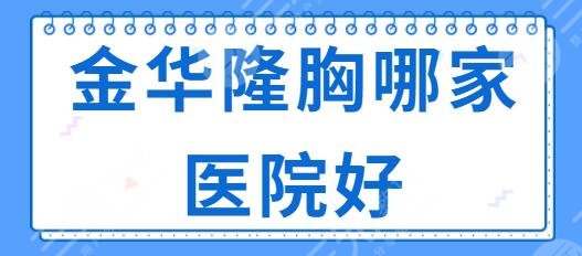 金华隆胸哪家医院好？排名前三罕见揭露：亚美、丽都、芘丽芙实力见长~