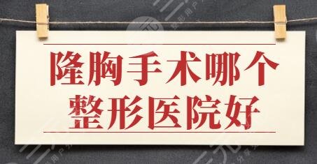 隆胸手术哪个整形医院好？排名前三：沈阳百嘉丽、太原华美各家风格迥异~