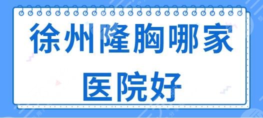 徐州隆胸哪家医院好？排行榜前三有医科汇美、华美等，这些医院不能不知道