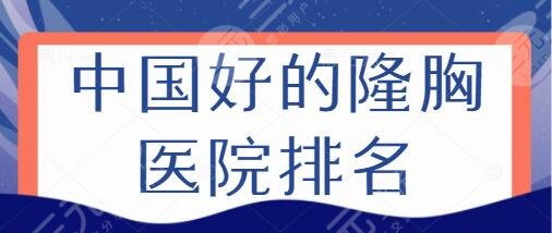 中国好的隆胸医院排名TOP5荣耀登场！上海美联臣榜一、太原长城榜二等优选~