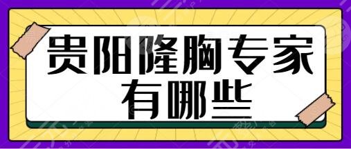 贵阳隆胸专家有哪些?排行榜前三有李如杰、李筑,请关注隆胸手术价目表~