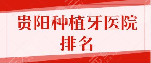 贵阳种植牙医院排名一三、前十名落地！省人民医院、市口腔医院品质出众~