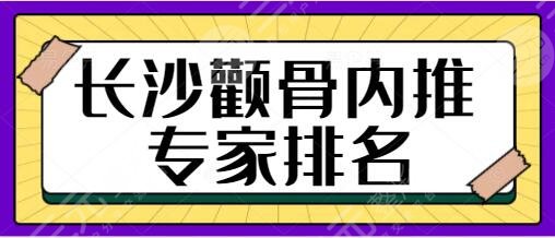 长沙颧骨内推专家排名前十：赵贵庆、陈杰、刘欢专注专攻颧骨整形技术！