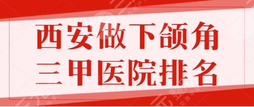 西安做下颌角三甲医院排名五强罗列！唐都医院、西京医院具备超强资质实力~