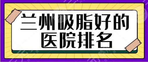 兰州吸脂好的医院前三、五强竞争激烈！崔大夫、爱美尔各院攻略手把手给出