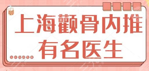 上海颧骨内推有名的医生排名一三、前五：何晋龙、李志海资质与技巧都认可！