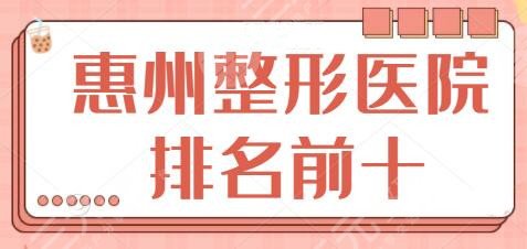 惠州整形医院排名前十逐一汇报，韩美、伊丽莎白、鹏爱全国连锁背景强大~