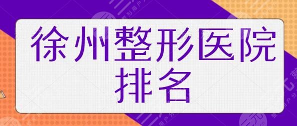 徐州整形医院排名一览表！一二名、前5强横评！医科汇美、亚韩业内口碑盛赞