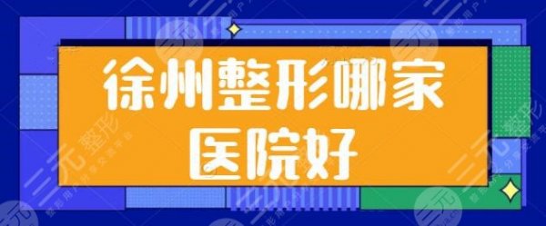 徐州整形哪家医院好？排名第二、前五名载誉而归：医科汇美、丽珍物超所值