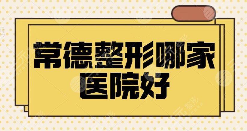 常德整形哪家医院好？常德整形医院排名前三+五强！丽星、韩美等专业横评上线~