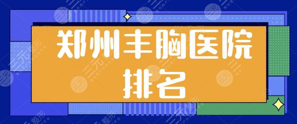 郑州丰胸医院（隆胸好的医院）排名一二、前五：天后、丽天技术实力厚积薄发~