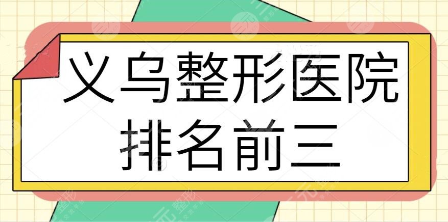 义乌整形医院排名前三的、前十名选拔名单！连天美、欧莱美业内实力天花板~
