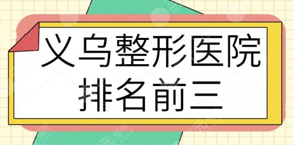 义乌整形医院排名前三的、前十名选拔名单！连天美、欧莱美业内实力天花板