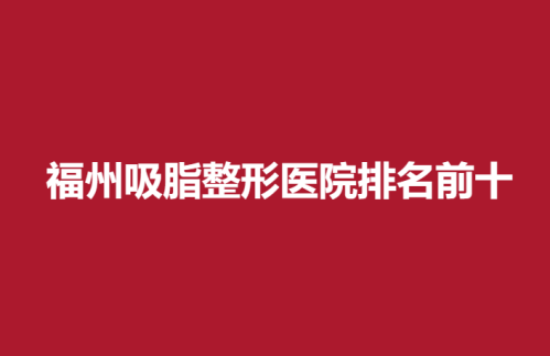 福州吸脂整形医院排名前十，美贝尔，美莱华美，名韩优势介绍