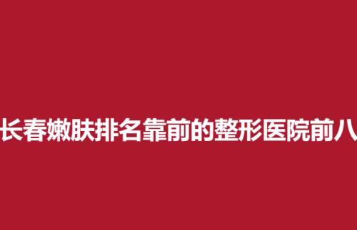 长春嫩肤排名靠前的整形医院前八，吉大第一医院，中妍，奥拉克在榜