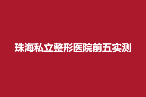 珠海私立整形医院前五实测，雅媛、永熙、艾瑞，推荐值得拥有~