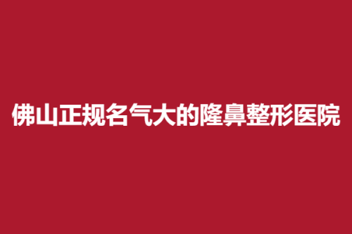 佛山正规名气大的隆鼻整形医院，定会、博丽、宝之丽，优势介绍~