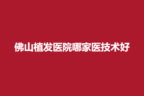 佛山植发医院哪家医技术好，华美、大麦微针、广大壹美，正规经营，具有实力