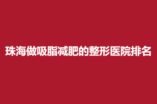 珠海做吸脂减肥的整形医院排名，馨悦、新美汇、仁爱，各具特色!