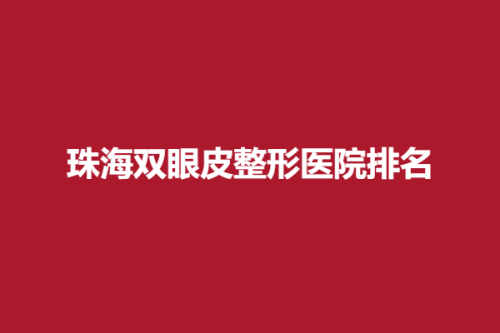 珠海双眼皮整形医院排名，仁瑞、新颜、科美，详细信息公开!