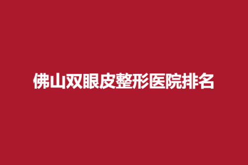 佛山双眼皮整形医院排名，佳丽、壹加壹、智媄，位列其中~