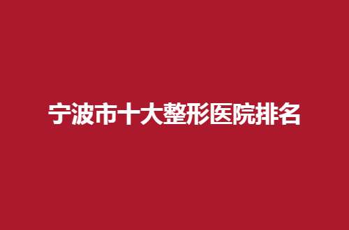 宁波市十大整形医院排名怎么样？专家给出建议