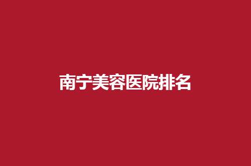 南宁美容医院排名哪家好一点？实力在线pk