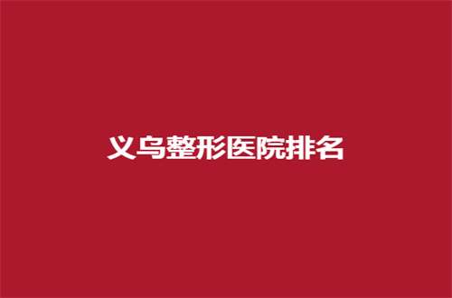 义乌整形医院排名哪家好？连天美排在前列