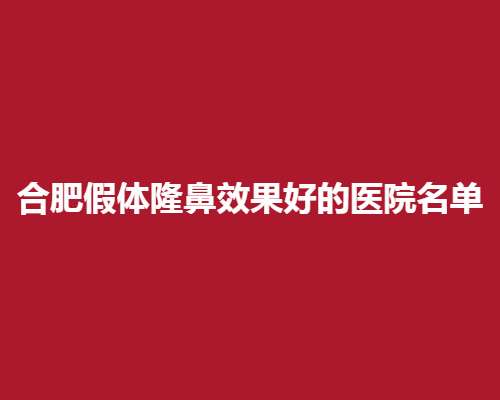 合肥假体隆鼻效果好的医院名单，上榜医院实力在线