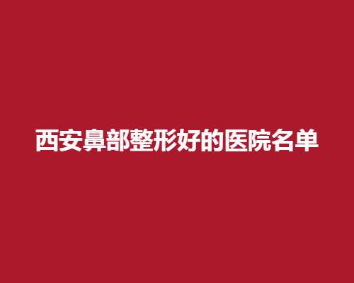 西安鼻部整形好的医院名单，美莱、艺星等医院凭实力进榜