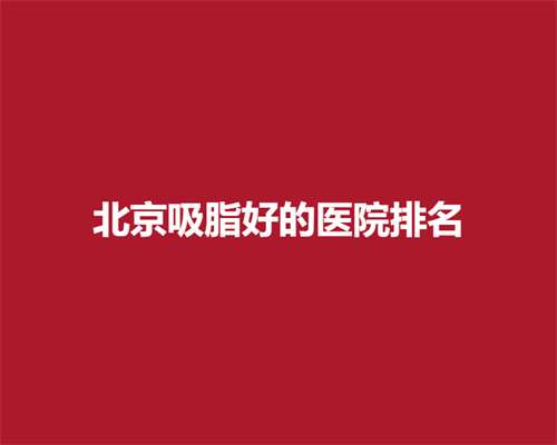 北京吸脂好的医院排名，口碑医院简介