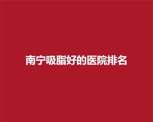 南宁吸脂好的医院排名，前五医院简介