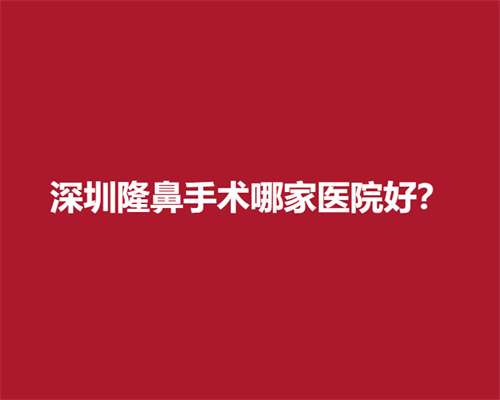 深圳隆鼻手术哪家医院好？实力医院纷纷上榜
