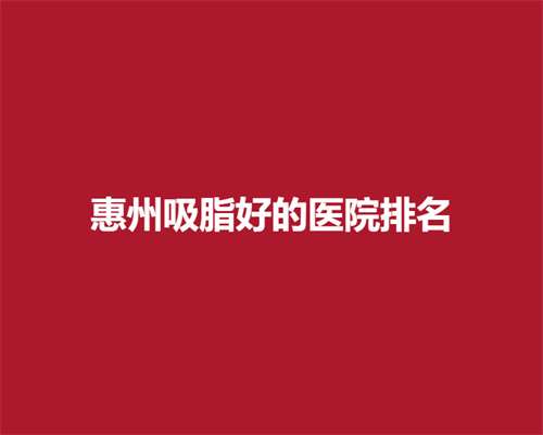 惠州吸脂好的医院排名，前五医院上榜公布